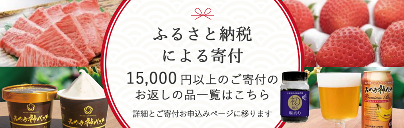 ふるさと納税による15,000円以上のご寄付のお返しの品一覧はこちらから。詳細とご寄付お申し込みページに移動します。